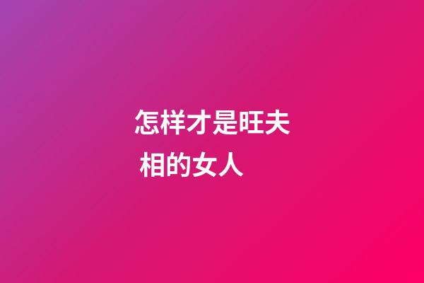 怎样才是旺夫 相的女人